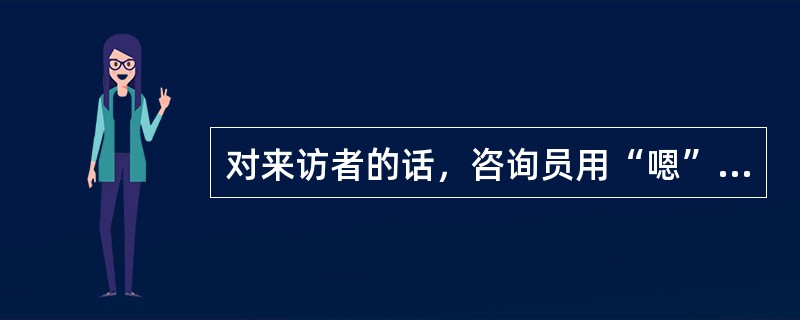 对来访者的话，咨询员用“嗯”“噢”“还有吗？”来回答，这种方式属于情感反应技术。