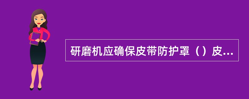 研磨机应确保皮带防护罩（）皮带传动机构。