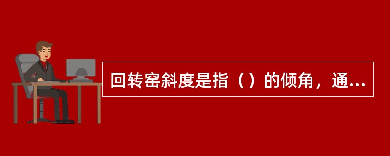 回转窑斜度是指（）的倾角，通常用此角的（）来表示。