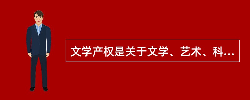 文学产权是关于文学、艺术、科学作品的相关权利，包括（）及其邻接权。