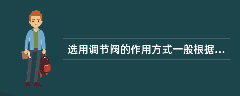 选用调节阀的作用方式一般根据是什么？