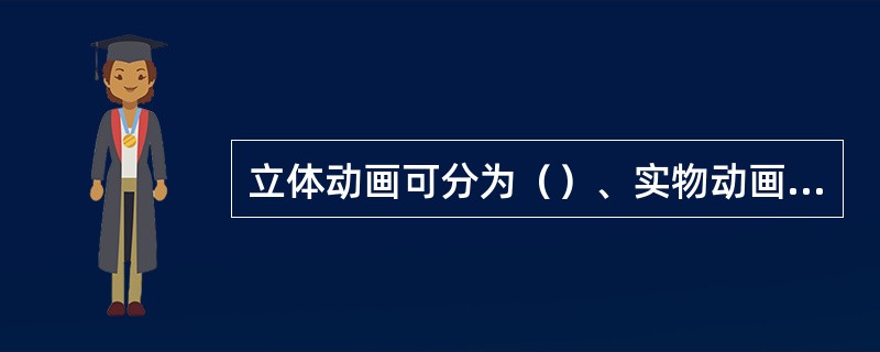 立体动画可分为（）、实物动画、真人动画。