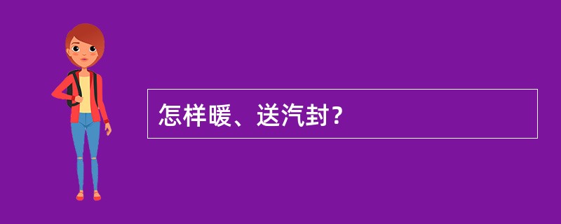 怎样暖、送汽封？