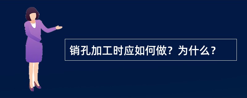 销孔加工时应如何做？为什么？