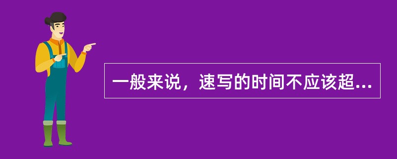 一般来说，速写的时间不应该超过（）。