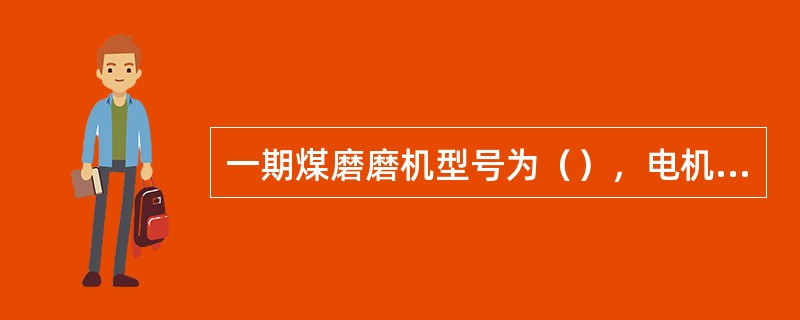 一期煤磨磨机型号为（），电机功率为（）KW。