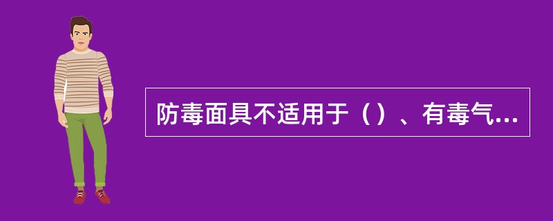 防毒面具不适用于（）、有毒气体成份不明或（）的环境。