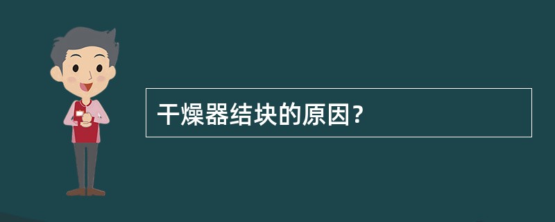 干燥器结块的原因？