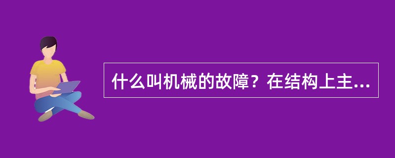 什么叫机械的故障？在结构上主要表现在哪些方面？