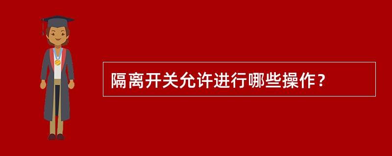 隔离开关允许进行哪些操作？