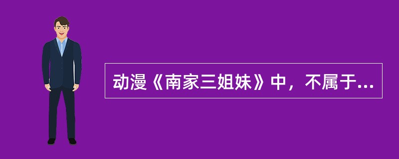 动漫《南家三姐妹》中，不属于“南家三姐妹”的是（）