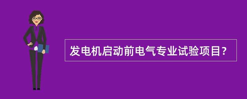 发电机启动前电气专业试验项目？