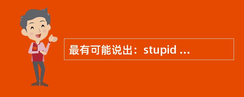 最有可能说出：stupid dog!这句话的角色是？（）