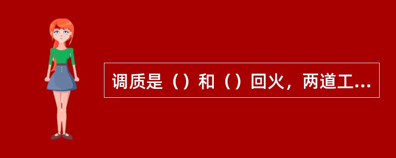 调质是（）和（）回火，两道工序合并在一起的名称，回的是使零件获得（）组织，具有一