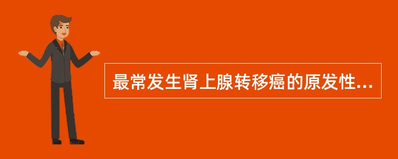 最常发生肾上腺转移癌的原发性肿瘤是()