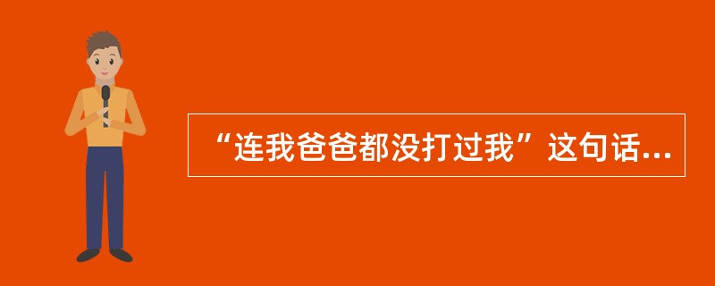 “连我爸爸都没打过我”这句话是（）说的