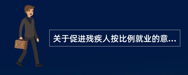 关于促进残疾人按比例就业的意见主要亮点有（）