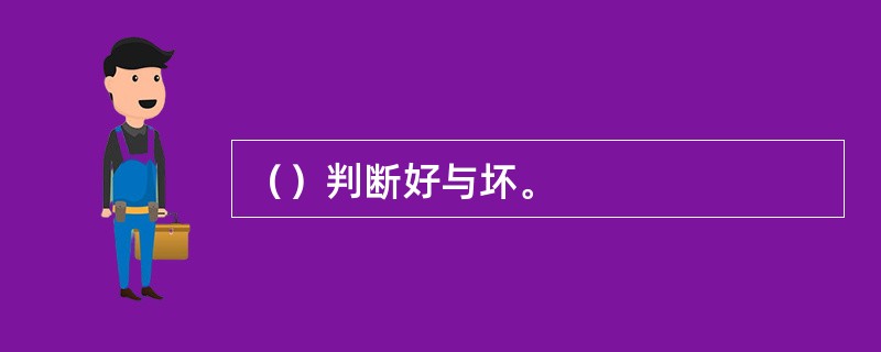 （）判断好与坏。