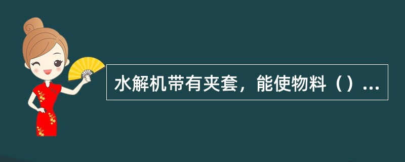 水解机带有夹套，能使物料（）到规定的温度。