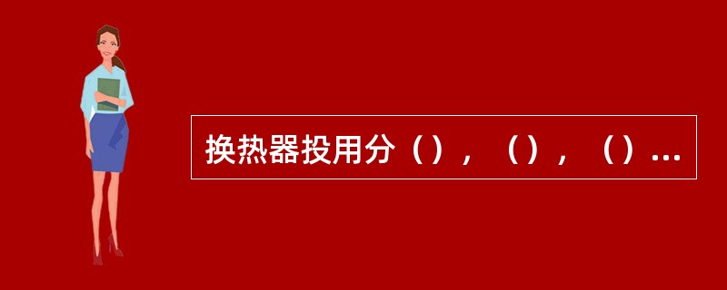 换热器投用分（），（），（），（）四步。