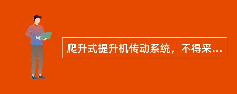 爬升式提升机传动系统，不得采用（）传动；手动提升机应设有可靠闭锁装置。