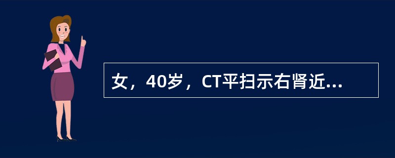 女，40岁，CT平扫示右肾近髓质部类圆形较高密度影，直径约2.0cm，边缘清楚锐