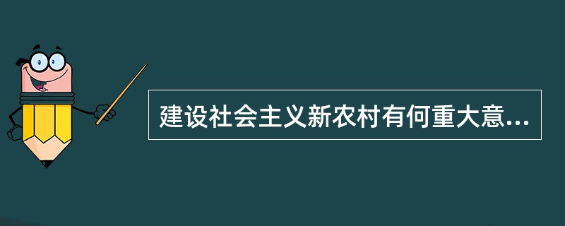 建设社会主义新农村有何重大意义？