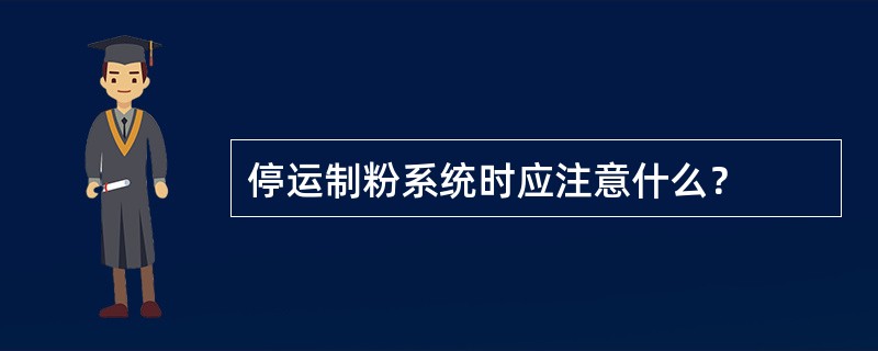 停运制粉系统时应注意什么？