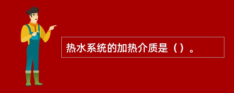 热水系统的加热介质是（）。