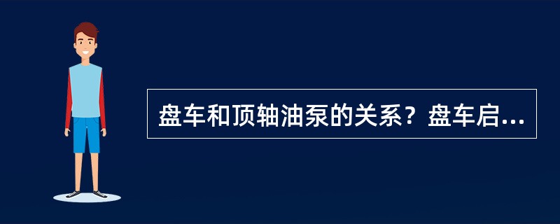 盘车和顶轴油泵的关系？盘车启动的条件？