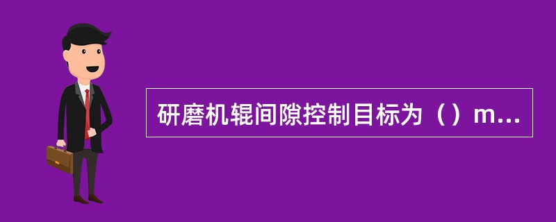 研磨机辊间隙控制目标为（）mm。