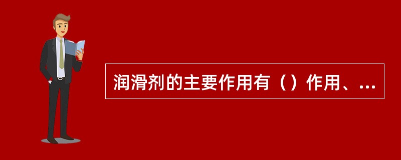 润滑剂的主要作用有（）作用、（）作用、（）作用、（）作用、（）和（）作用及（）作