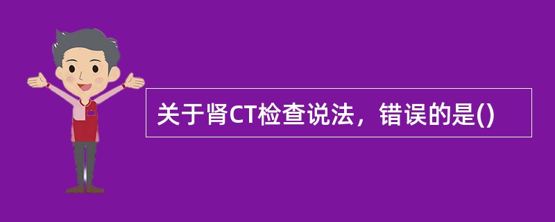 关于肾CT检查说法，错误的是()