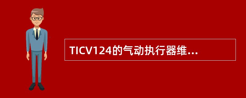 TICV124的气动执行器维修中应重点检查哪几个部位？