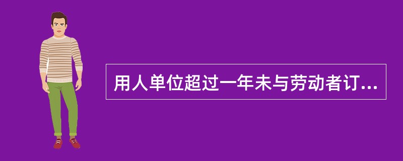 用人单位超过一年未与劳动者订立书面劳动合同的，应当向劳动者每月支付二倍的工资。