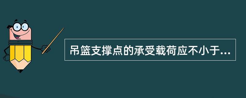 吊篮支撑点的承受载荷应不小于额定载荷的（）倍。