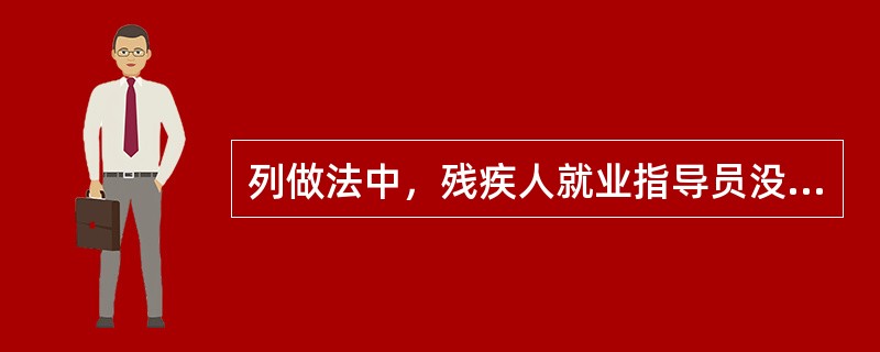 列做法中，残疾人就业指导员没有尊重服务对象隐私的是（）