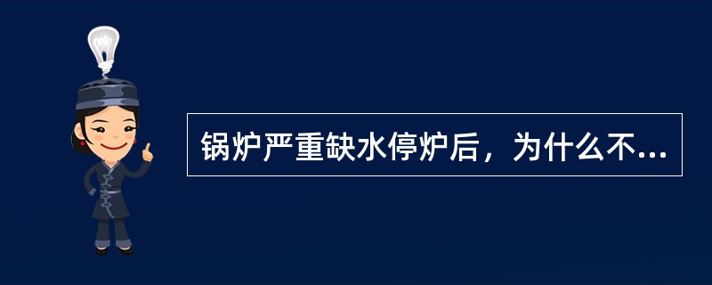 锅炉严重缺水停炉后，为什么不立即进水？