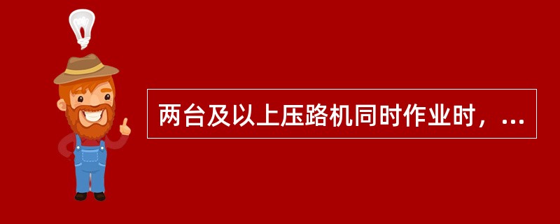 两台及以上压路机同时作业时，其前后距离应大于（）。