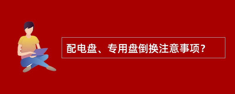 配电盘、专用盘倒换注意事项？