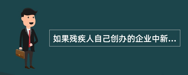 如果残疾人自己创办的企业中新雇佣了就业困难人员并签订劳动合同且缴纳社会保险的，企