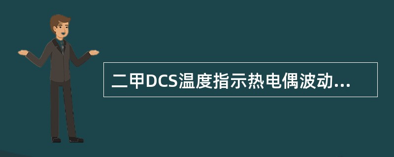 二甲DCS温度指示热电偶波动的原因？