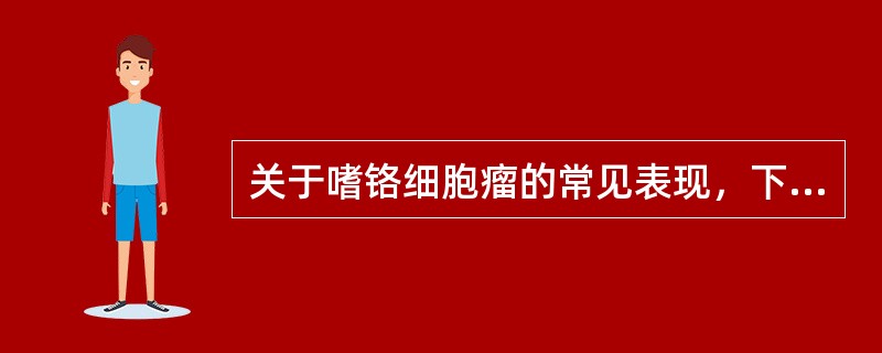 关于嗜铬细胞瘤的常见表现，下列说法哪项不正确()