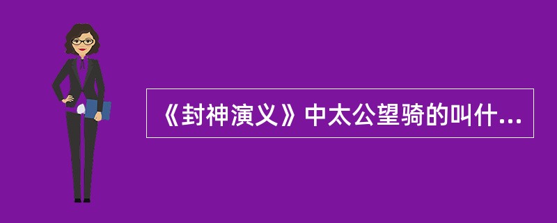 《封神演义》中太公望骑的叫什么？