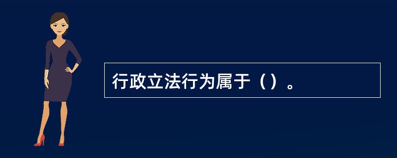 行政立法行为属于（）。
