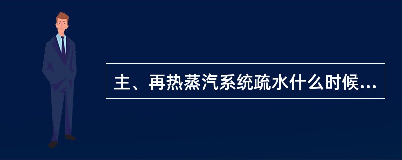 主、再热蒸汽系统疏水什么时候投、退？