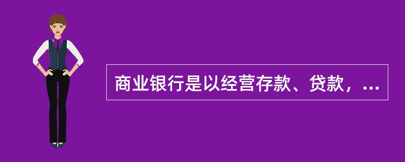 商业银行是以经营存款、贷款，办理转账结算为主要业务的（）。