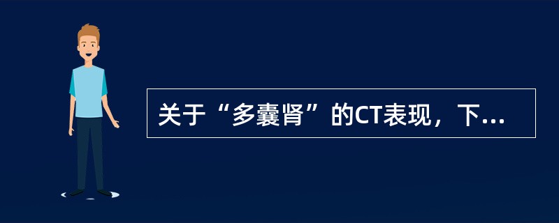 关于“多囊肾”的CT表现，下列哪项是错误的()