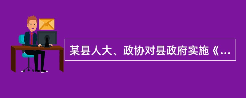 某县人大、政协对县政府实施《残疾人保障法》进行执法检查。今年，县委政府加强了残疾