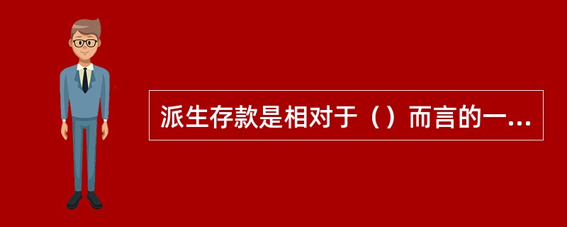 派生存款是相对于（）而言的一个对称概念。